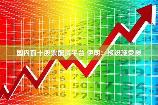 国内前十股票配资平台 伊朗：核设施受损