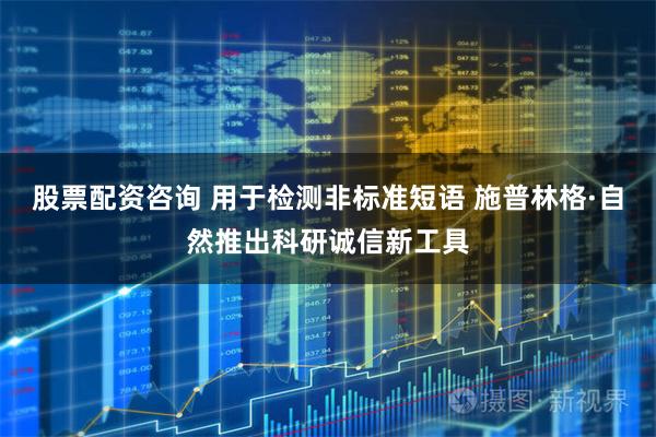 股票配资咨询 用于检测非标准短语 施普林格·自然推出科研诚信新工具